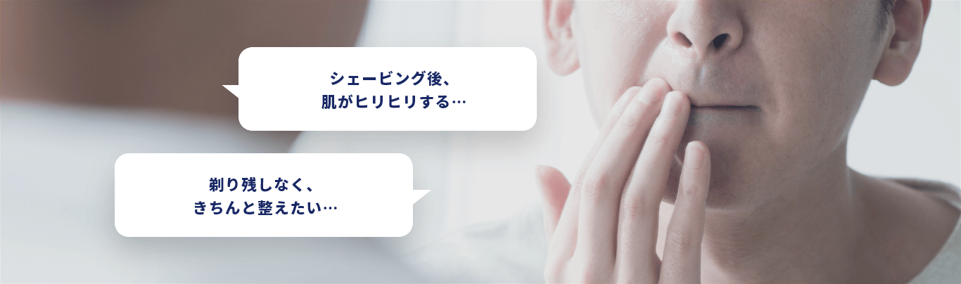 シェービング後、肌がヒリヒリする… 剃り残しなく、きちんと整えたい…