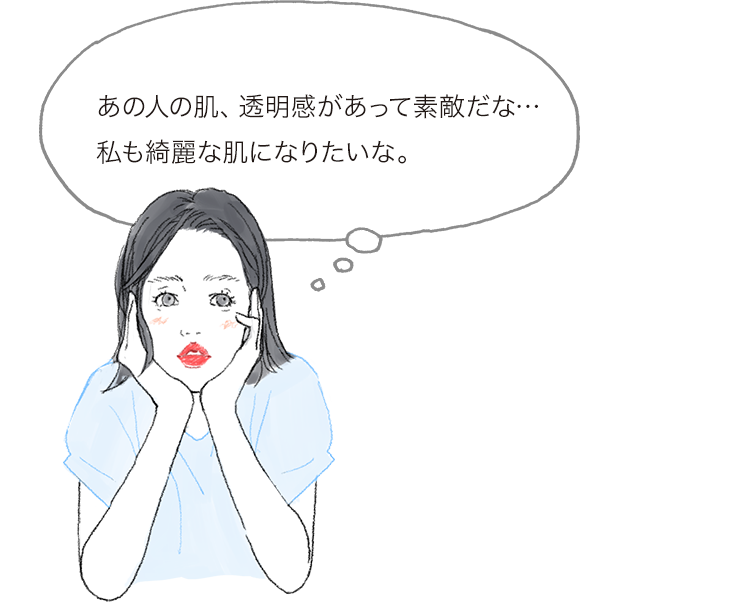あの人の肌、透明感があって素敵だな…私も綺麗な肌になりたいな。